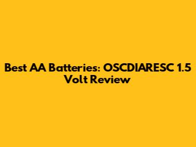 Best AA Batteries:  OSCDIARESC 1.5 Volt Review