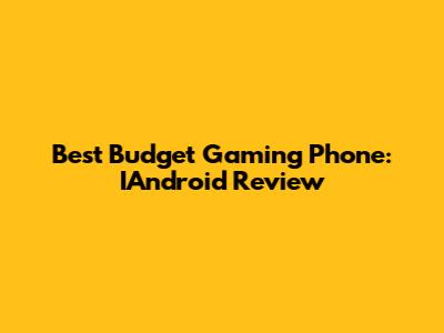 Best Budget Gaming Phone: IAndroid Review