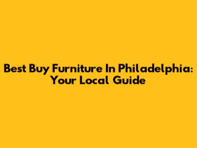 Best Buy Furniture In Philadelphia: Your Local Guide