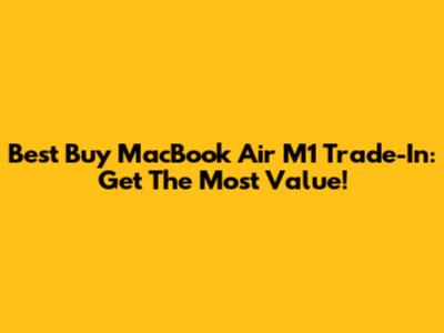 Best Buy MacBook Air M1 Trade-In: Get The Most Value!