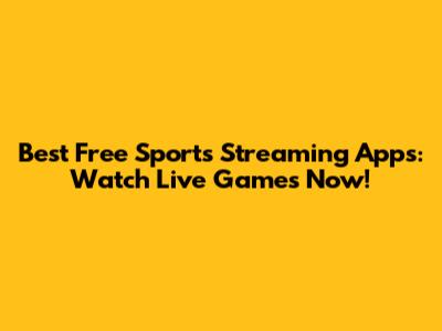 Best Free Sports Streaming Apps: Watch Live Games Now!