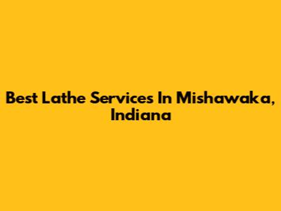 Best Lathe Services In Mishawaka, Indiana