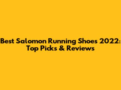 Best Salomon Running Shoes 2022: Top Picks & Reviews