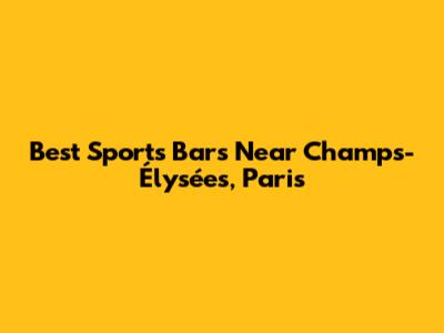 Best Sports Bars Near Champs-Élysées, Paris