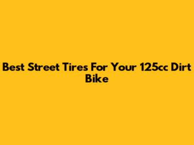Best Street Tires For Your 125cc Dirt Bike