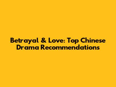 Betrayal & Love: Top Chinese Drama Recommendations