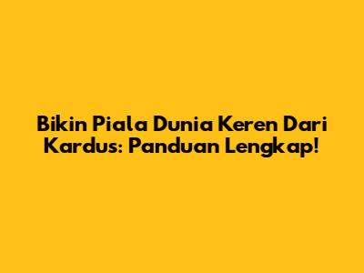 Bikin Piala Dunia Keren Dari Kardus: Panduan Lengkap!