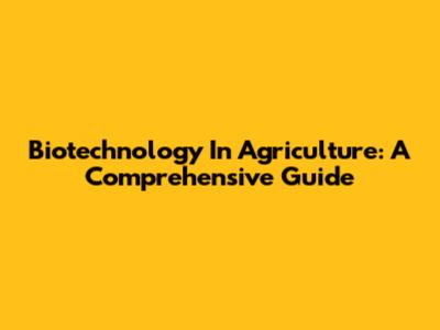 Biotechnology In Agriculture: A Comprehensive Guide