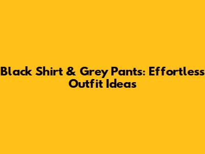 Black Shirt & Grey Pants: Effortless Outfit Ideas