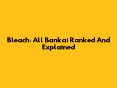 Bleach: All Bankai Ranked And Explained