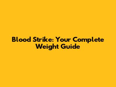 Blood Strike: Your Complete Weight Guide