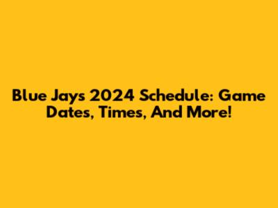 Blue Jays 2024 Schedule: Game Dates, Times, And More!