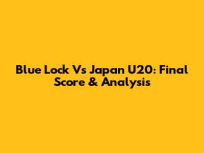 Blue Lock Vs Japan U20: Final Score & Analysis