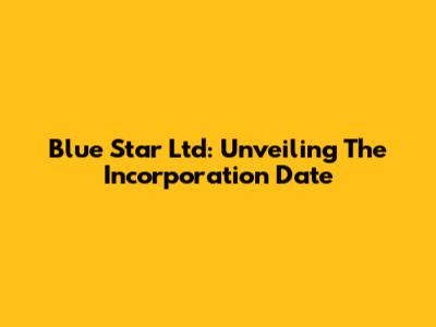 Blue Star Ltd: Unveiling The Incorporation Date