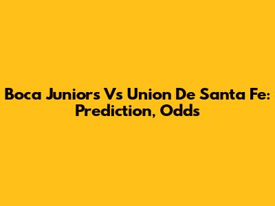 Boca Juniors Vs Union De Santa Fe: Prediction, Odds