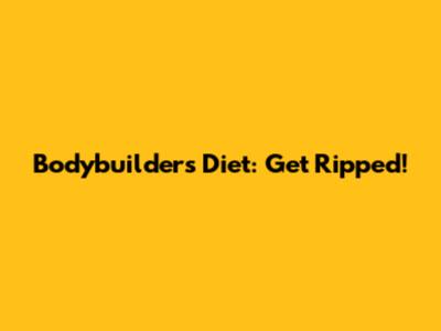 Bodybuilder's Diet: Get Ripped!