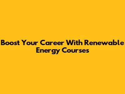 Boost Your Career With Renewable Energy Courses
