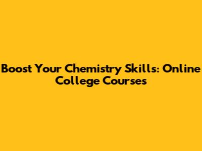 Boost Your Chemistry Skills: Online College Courses