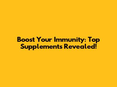 Boost Your Immunity: Top Supplements Revealed!