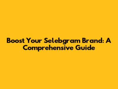 Boost Your Selebgram Brand: A Comprehensive Guide