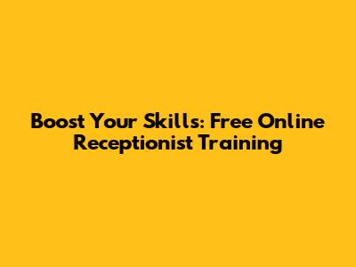 Boost Your Skills: Free Online Receptionist Training