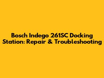 Bosch Indego 261SC Docking Station: Repair & Troubleshooting
