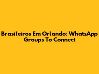 Brasileiros Em Orlando: WhatsApp Groups To Connect