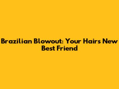 Brazilian Blowout: Your Hair's New Best Friend