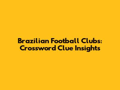 Brazilian Football Clubs: Crossword Clue Insights