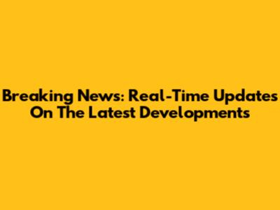 Breaking News: Real-Time Updates On The Latest Developments