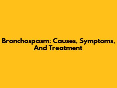 Bronchospasm: Causes, Symptoms, And Treatment