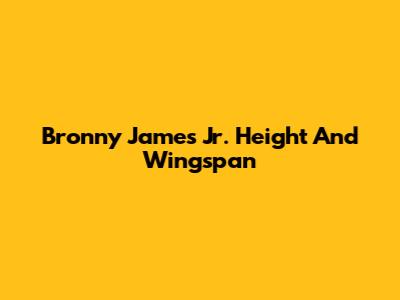 Bronny James Jr. Height And Wingspan