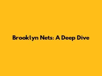 Brooklyn Nets: A Deep Dive
