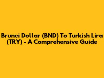 Brunei Dollar (BND) To Turkish Lira (TRY) - A Comprehensive Guide