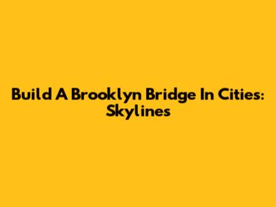 Build A Brooklyn Bridge In Cities: Skylines