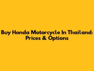 Buy Honda Motorcycle In Thailand: Prices & Options