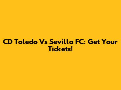 CD Toledo Vs Sevilla FC: Get Your Tickets!