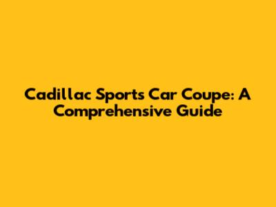 Cadillac Sports Car Coupe: A Comprehensive Guide