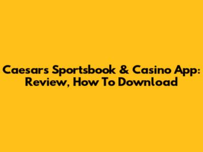 Caesars Sportsbook & Casino App: Review, How To Download