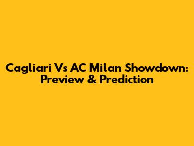 Cagliari Vs AC Milan Showdown: Preview & Prediction