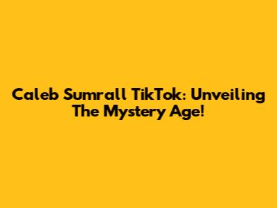 Caleb Sumrall TikTok: Unveiling The Mystery Age!