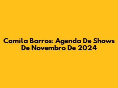 Camila Barros: Agenda De Shows De Novembro De 2024