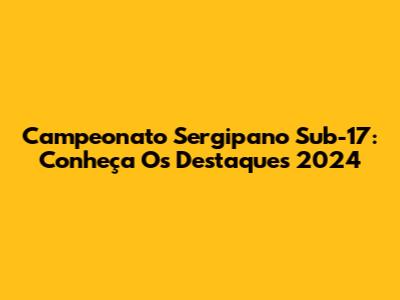 Campeonato Sergipano Sub-17: Conheça Os Destaques 2024