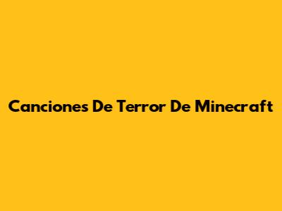 Canciones De Terror De Minecraft