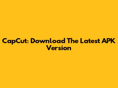 CapCut: Download The Latest APK Version