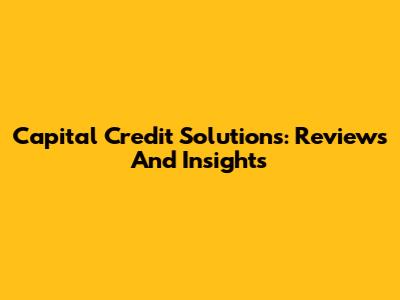 Capital Credit Solutions: Reviews And Insights