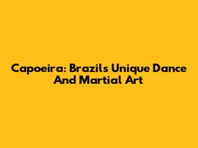 Capoeira: Brazil's Unique Dance And Martial Art