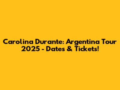 Carolina Durante: Argentina Tour 2025 - Dates & Tickets!