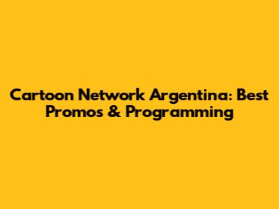 Cartoon Network Argentina: Best Promos & Programming