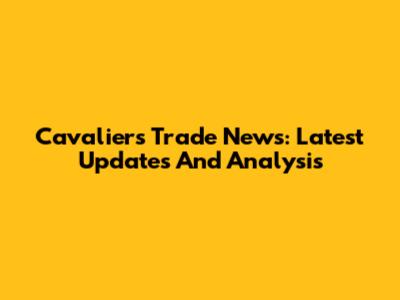 Cavaliers Trade News: Latest Updates And Analysis